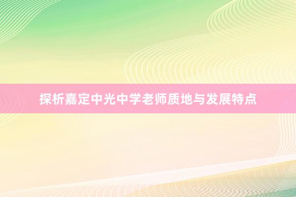 探析嘉定中光中学老师质地与发展特点